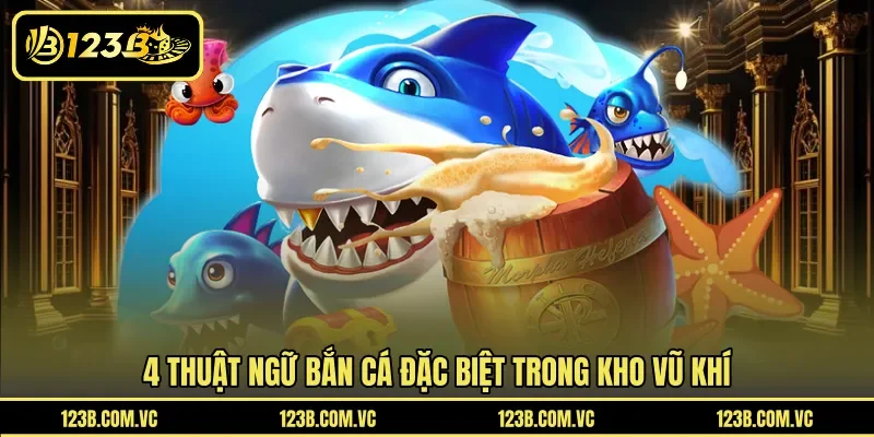 4 thuật ngữ bắn cá đặc biệt trong kho vũ khí