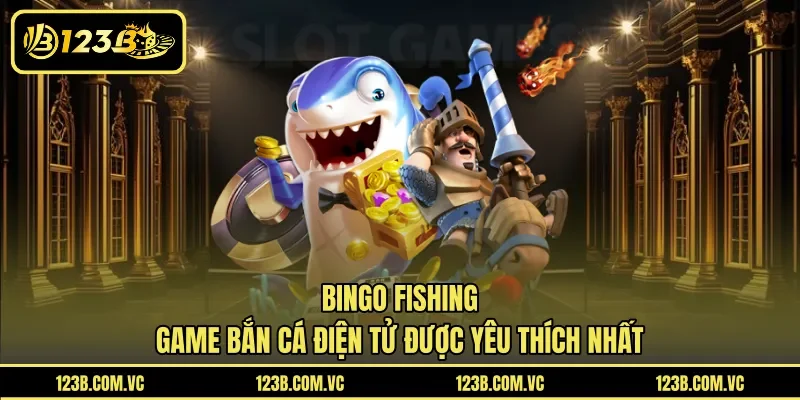 Bingo Fishing – Game Bắn Cá Điện Tử Được Yêu Thích Nhất