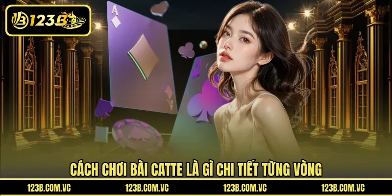 Cách chơi bài Catte là gì chi tiết từng vòng