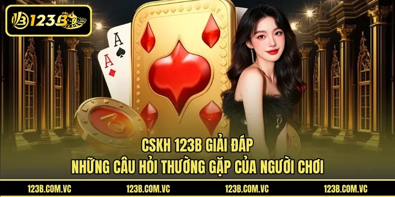 CSKH 123B giải đáp những câu hỏi thường gặp của người chơi
