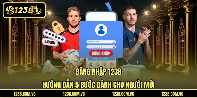 Đăng Nhập 123B - Hướng Dẫn 5 Bước Dành Cho Người Mới