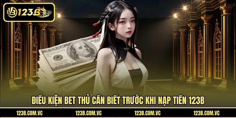 Điều kiện bet thủ cần biết trước khi nạp tiền 123B