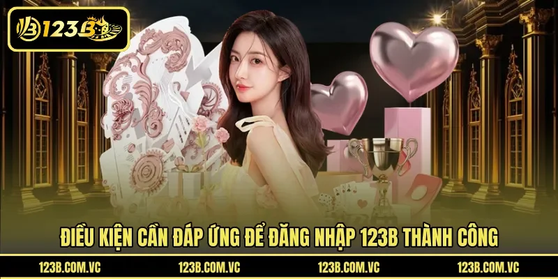 Điều kiện cần đáp ứng để đăng nhập 123B thành công