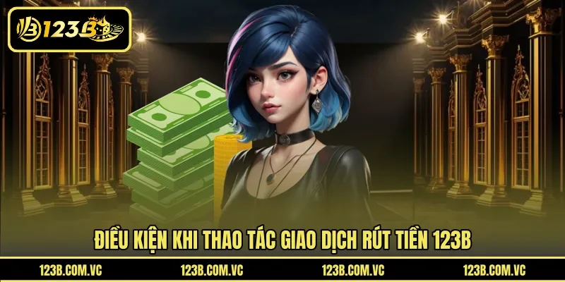 Điều kiện khi thao tác giao dịch rút tiền 123B