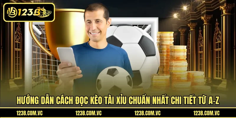 Hướng dẫn cách đọc kèo tài xỉu chuẩn nhất chi tiết từ A-Z