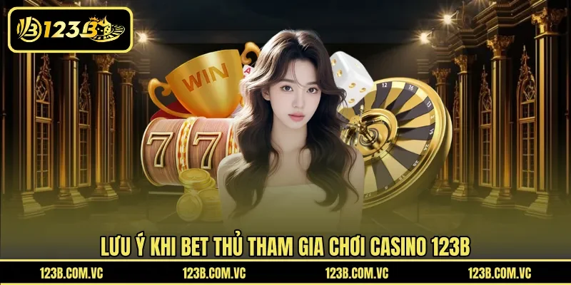 Lưu ý khi bet thủ tham gia chơi casino 123B