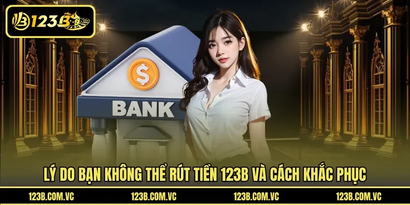 Lý do bạn không thể rút tiền 123B và cách khắc phục