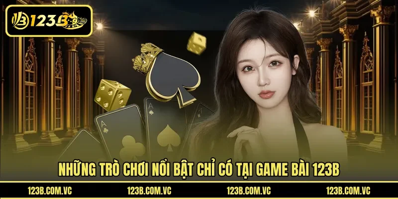 Những trò chơi nổi bật chỉ có tại game bài 123B