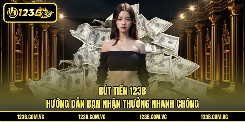 Rút Tiền 123B - Hướng Dẫn Bạn Nhận Thưởng Nhanh Chóng