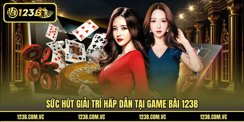 Sức hút giải trí hấp dẫn tại game bài 123B