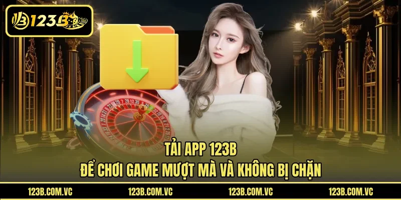 Tải App 123B Để Chơi Game Mượt Mà Và Không Bị Chặn